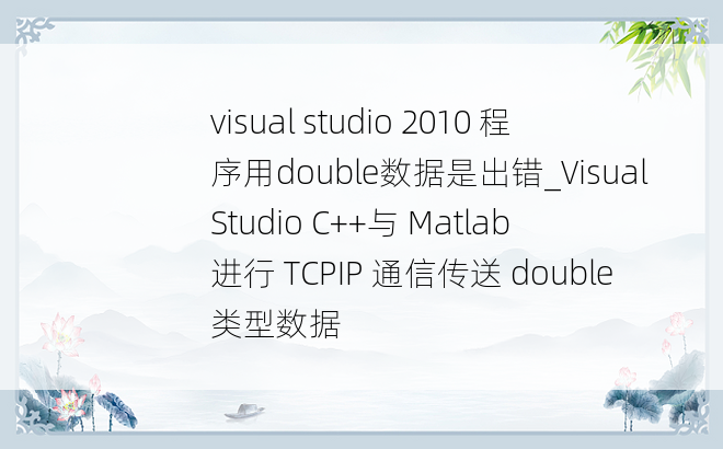 visual studio 2010 程序用double数据是出错_Visual Studio C++与 Matlab 进行 TCPIP 通信传送 double 类型数据