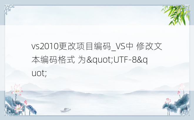 vs2010更改项目编码_VS中 修改文本编码格式 为"UTF-8"