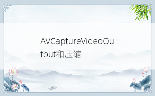 AVCaptureVideoOutput和压缩
