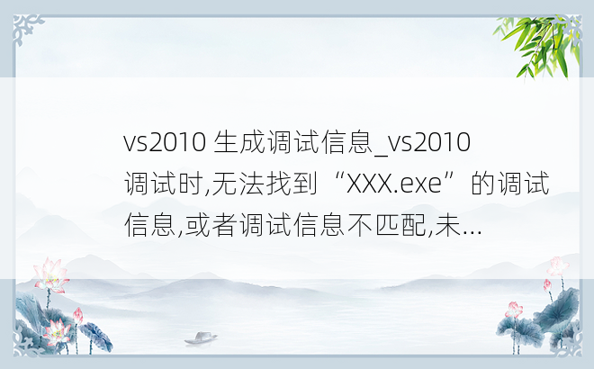 vs2010 生成调试信息_vs2010调试时,无法找到“XXX.exe”的调试信息,或者调试信息不匹配,未...