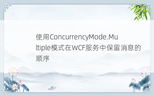 使用ConcurrencyMode.Multiple模式在WCF服务中保留消息的顺序