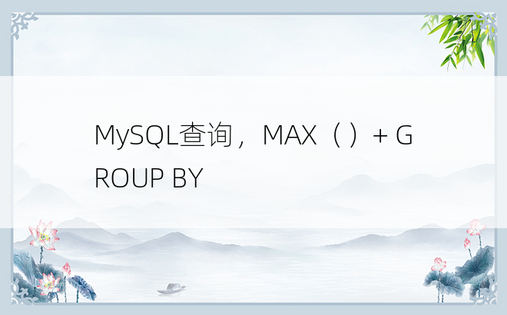 MySQL查询，MAX（）+ GROUP BY