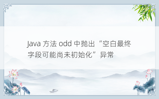 Java 方法 odd 中抛出“空白最终字段可能尚未初始化”异常 