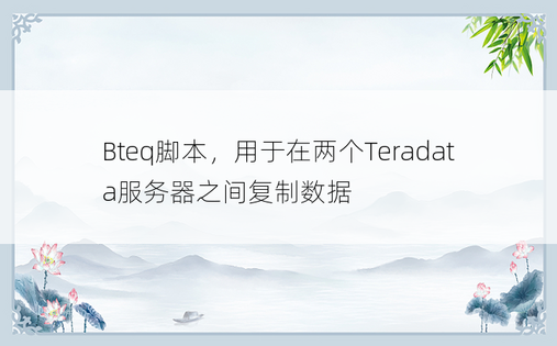 Bteq脚本，用于在两个Teradata服务器之间复制数据