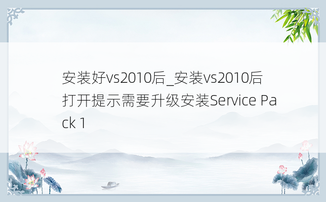 安装好vs2010后_安装vs2010后打开提示需要升级安装Service Pack 1