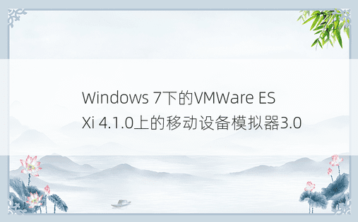 Windows 7下的VMWare ESXi 4.1.0上的移动设备模拟器3.0