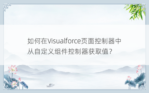 如何在Visualforce页面控制器中从自定义组件控制器获取值？