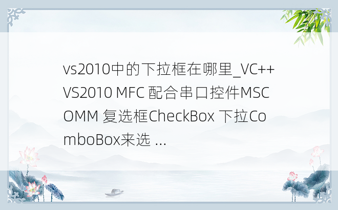 vs2010中的下拉框在哪里_VC++ VS2010 MFC 配合串口控件MSCOMM 复选框CheckBox 下拉ComboBox来选 ...