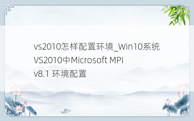 vs2010怎样配置环境_Win10系统VS2010中Microsoft MPI v8.1 环境配置