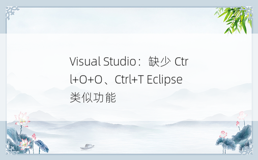 Visual Studio：缺少 Ctrl+O+O、Ctrl+T Eclipse 类似功能 