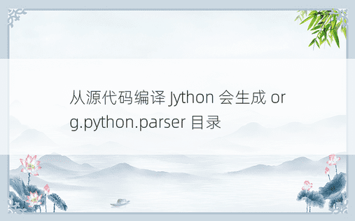从源代码编译 Jython 会生成 org.python.parser 目录 