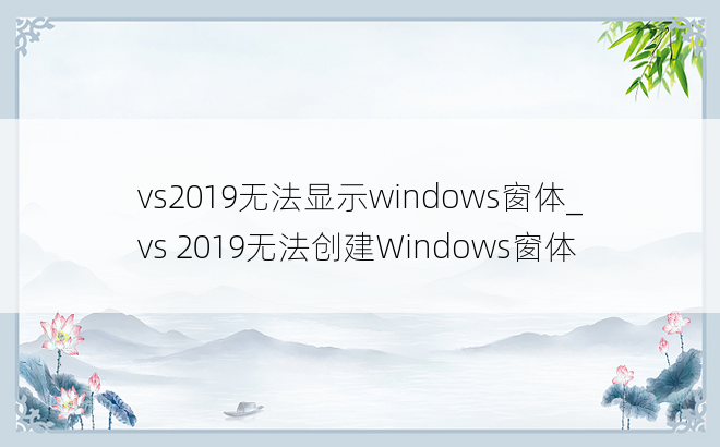 vs2019无法显示windows窗体_vs 2019无法创建Windows窗体