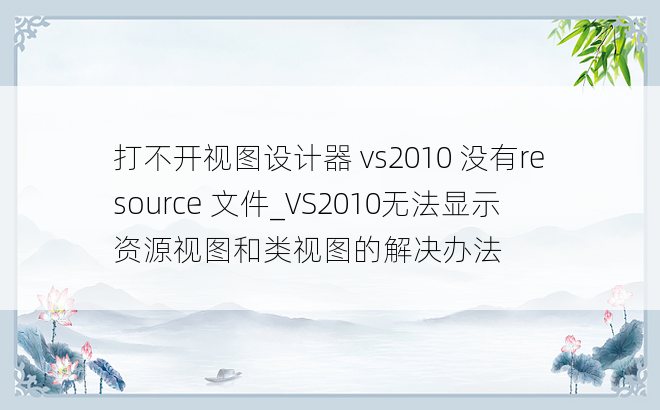打不开视图设计器 vs2010 没有resource 文件_VS2010无法显示资源视图和类视图的解决办法