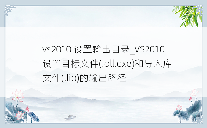 vs2010 设置输出目录_VS2010设置目标文件(.dll.exe)和导入库文件(.lib)的输出路径