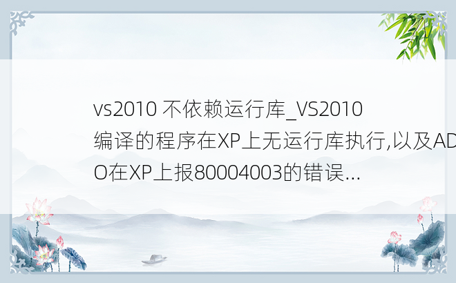 vs2010 不依赖运行库_VS2010编译的程序在XP上无运行库执行,以及ADO在XP上报80004003的错误...