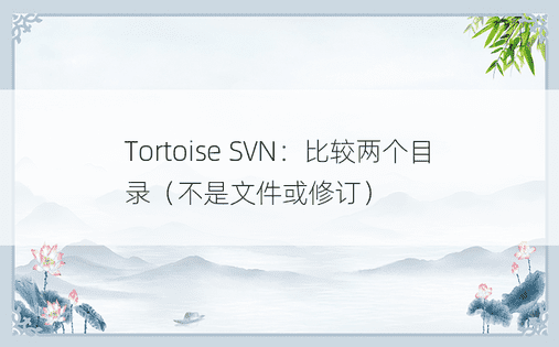 Tortoise SVN：比较两个目录（不是文件或修订）