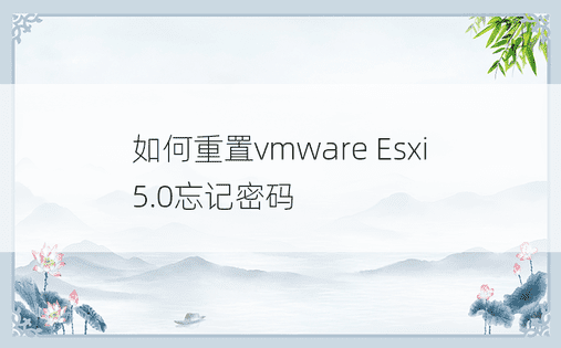 如何重置vmware Esxi 5.0忘记密码