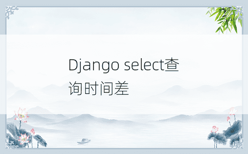 Django select查询时间差
