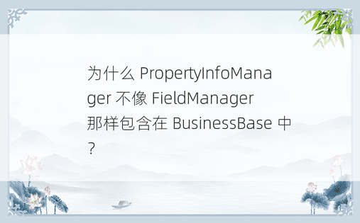 为什么 PropertyInfoManager 不像 FieldManager 那样包含在 BusinessBase 中？ 