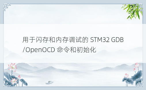 用于闪存和内存调试的 STM32 GDB/OpenOCD 命令和初始化