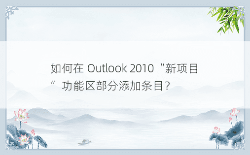 如何在 Outlook 2010“新项目”功能区部分添加条目？ 