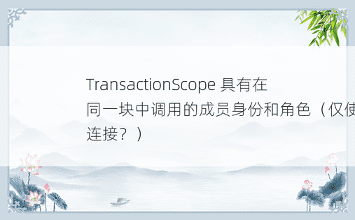 TransactionScope 具有在同一块中调用的成员身份和角色（仅使用一个连接？）