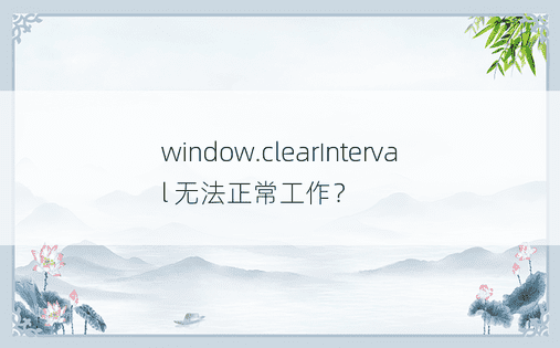 window.clearInterval 无法正常工作？ 