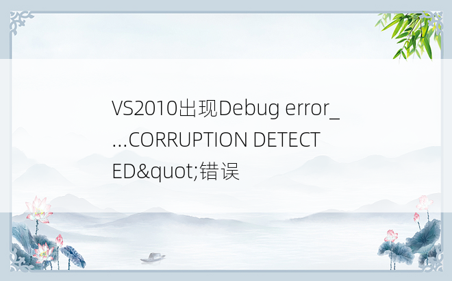 VS2010出现Debug error_...CORRUPTION DETECTED"错误