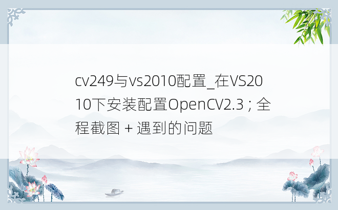 cv249与vs2010配置_在VS2010下安装配置OpenCV2.3 ; 全程截图 + 遇到的问题