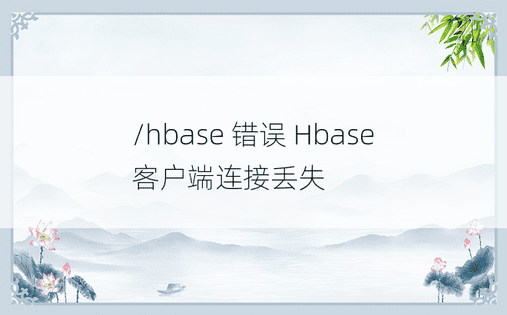 /hbase 错误 Hbase 客户端连接丢失