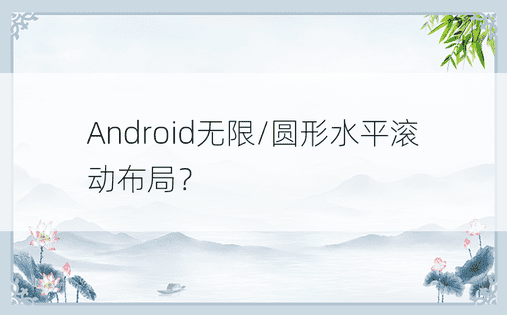 Android无限/圆形水平滚动布局？ 