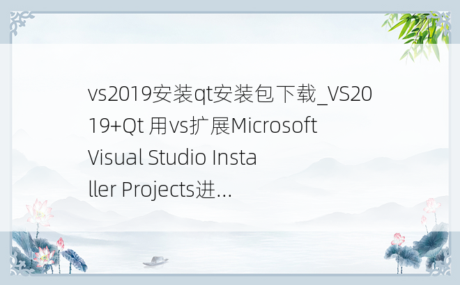 vs2019安装qt安装包下载_VS2019+Qt 用vs扩展Microsoft Visual Studio Installer Projects进...