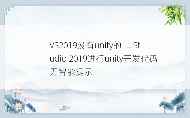 VS2019没有unity的_...Studio 2019进行unity开发代码无智能提示