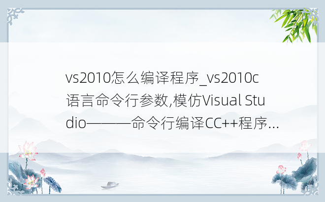 vs2010怎么编译程序_vs2010c语言命令行参数,模仿Visual Studio———命令行编译CC++程序...