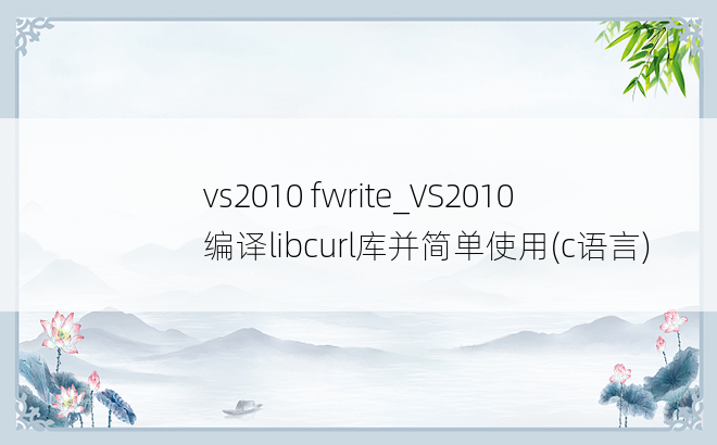 vs2010 fwrite_VS2010编译libcurl库并简单使用(c语言)