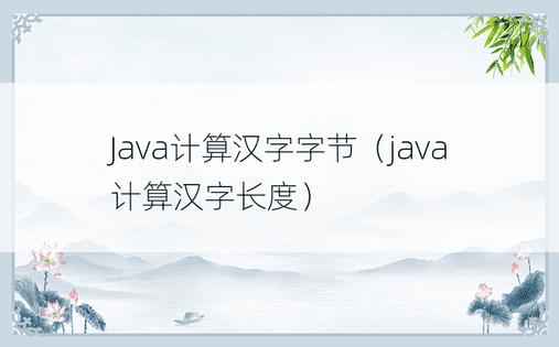 Java计算汉字字节（java计算汉字长度）