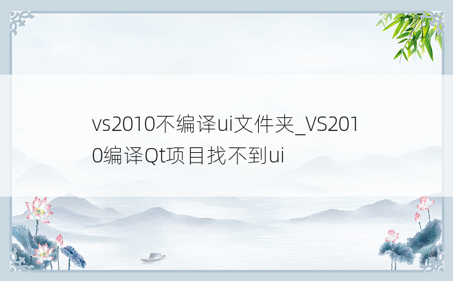 vs2010不编译ui文件夹_VS2010编译Qt项目找不到ui