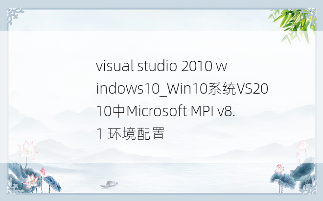 visual studio 2010 windows10_Win10系统VS2010中Microsoft MPI v8.1 环境配置