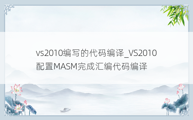 vs2010编写的代码编译_VS2010配置MASM完成汇编代码编译
