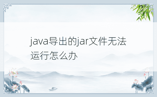 java导出的jar文件无法运行怎么办