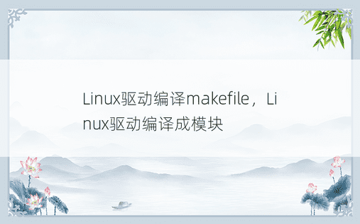Linux驱动编译makefile，Linux驱动编译成模块