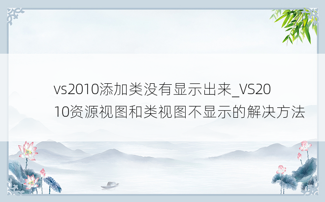 vs2010添加类没有显示出来_VS2010资源视图和类视图不显示的解决方法