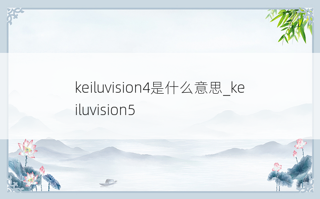 keiluvision4是什么意思_keiluvision5