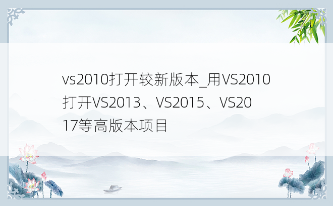 vs2010打开较新版本_用VS2010打开VS2013、VS2015、VS2017等高版本项目