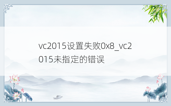 vc2015设置失败0x8_vc2015未指定的错误
