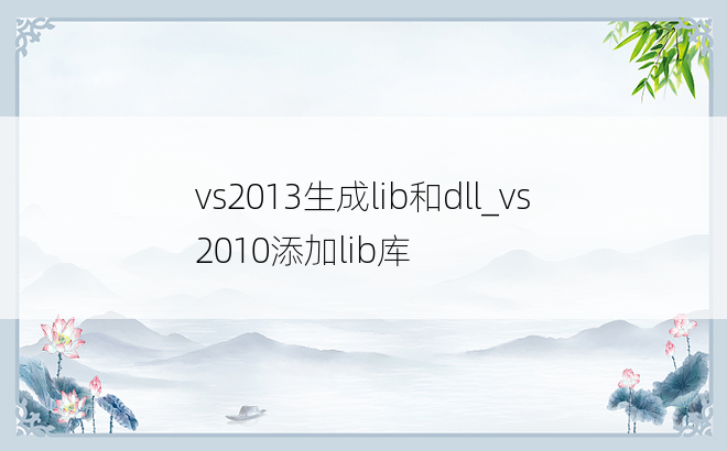vs2013生成lib和dll_vs2010添加lib库