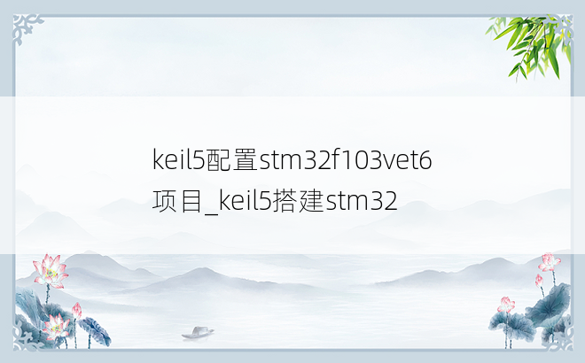 keil5配置stm32f103vet6项目_keil5搭建stm32