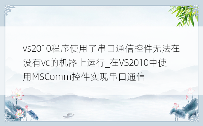 vs2010程序使用了串口通信控件无法在没有vc的机器上运行_在VS2010中使用MSComm控件实现串口通信