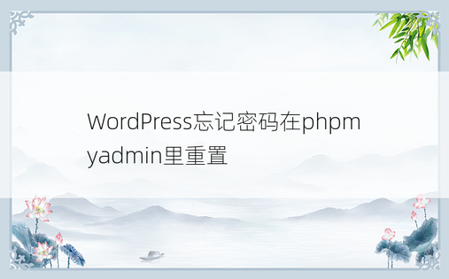 WordPress忘记密码在phpmyadmin里重置