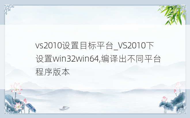 vs2010设置目标平台_VS2010下设置win32win64,编译出不同平台程序版本
